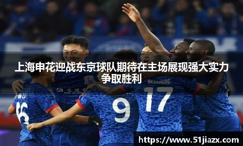 上海申花迎战东京球队期待在主场展现强大实力争取胜利