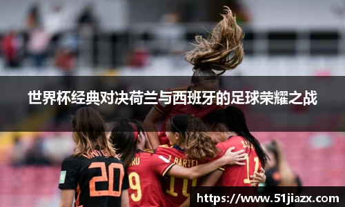 世界杯经典对决荷兰与西班牙的足球荣耀之战